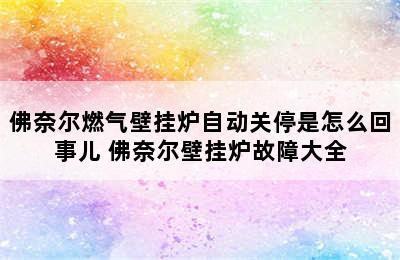 佛奈尔燃气壁挂炉自动关停是怎么回事儿 佛奈尔壁挂炉故障大全